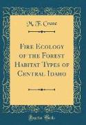 Fire Ecology of the Forest Habitat Types of Central Idaho (Classic Reprint)