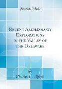 Recent Archæology Explorations in the Valley of the Delaware (Classic Reprint)