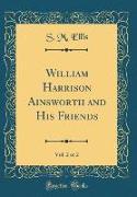 William Harrison Ainsworth and His Friends, Vol. 2 of 2 (Classic Reprint)