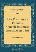 Die Politische Predigt Schleiermachers von 1806 bis 1808 (Classic Reprint)