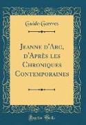 Jeanne d'Arc, d'Après les Chroniques Contemporaines (Classic Reprint)