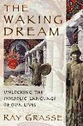 The Waking Dream: Unlocking the Symbolic Language of Our Lives