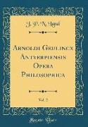 Arnoldi Geulincx Antverpiensis Opera Philosophica, Vol. 2 (Classic Reprint)