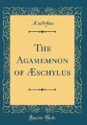 The Agamemnon of Æschylus (Classic Reprint)