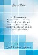 An Experimental Investigation of the Book Method, Lecture Method and Experiment Method of Teaching Elementary Science in Elementary Schools (Classic Reprint)