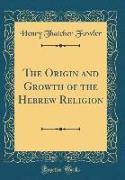 The Origin and Growth of the Hebrew Religion (Classic Reprint)