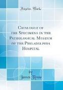 Catalogue of the Specimens in the Pathological Museum of the Philadelphia Hospital (Classic Reprint)