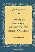 Das Alte Testament im Lichte des Alten Orients (Classic Reprint)