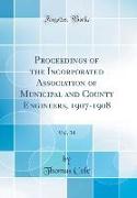 Proceedings of the Incorporated Association of Municipal and County Engineers, 1907-1908, Vol. 34 (Classic Reprint)