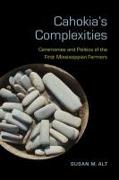 Cahokia's Complexities: Ceremonies and Politics of the First Mississippian Farmers