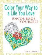 Color Your Way to a Life You Love: Encourage Yourself (a Self-Help Adult Coloring Book for Relaxation and Personal Growth)