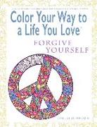 Color Your Way to a Life You Love: Forgive Yourself (a Self-Help Adult Coloring Book for Relaxation and Personal Growth)