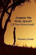 Answer Me Holy Spirit! (If You Even Exist)