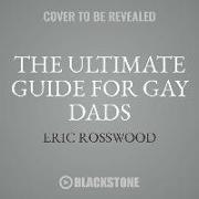 The Ultimate Guide for Gay Dads: Everything You Need to Know about Lgbtq Parenting But Are (Mostly) Afraid to Ask