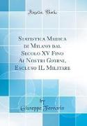 Statistica Medica di Milano dal Secolo XV Fino Ai Nostri Giorni, Escluso IL Militare (Classic Reprint)