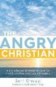 The Angry Christian: A Bible-Based Strategy to Care for and Discipline a Valuable Emotion