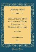 The Life and Times of Anthony Wood, Antiquary of Oxford, 1632-1695, Vol. 1