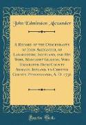 A Record of the Descendants of John Alexander, of Lanarkshire, Scotland, and His Wife, Margaret Glasson, Who Emigrated From County Armagh, Ireland, to Chester County, Pennsylvania, A. D. 1736 (Classic Reprint)