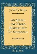 An Appeal for Negro Bishops, but No Separation (Classic Reprint)