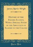 History of the Bahama Islands, With a Special Study of the Abolition of Slavery in the Colony (Classic Reprint)