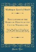 Regulations of the Board of Health of the City of Washington: With the Rules of Order and Order of Business, to Which Is Appended the "act Regulating