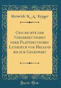Geschichte der Niederdeutschen oder Plattdeutschen Literatur vom Heliand bis zur Gegenwart (Classic Reprint)
