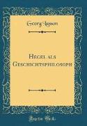Hegel als Geschichtsphilosoph (Classic Reprint)