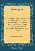 Les Observations de Plusieurs Singularitez Et Choses Mémorables, Trouvées en Grece, Asie, Judée, Egypte, Arabie, Et Autres Pays Estranges, Redigées en Trois Livres (Classic Reprint)