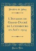L'Invasion du Grand-Duché de Luxembourg en Août 1914 (Classic Reprint)