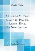 A List of Micmac Names of Places, Rivers, Etc,, in Nova Scotia (Classic Reprint)
