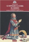 Gli ospitalieri e la guerra nel Medioevo. I monaci guerrieri: la storia, le tecniche di combattimento,la leggenda (XII-XV sec.)