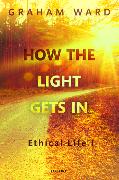 How the Light Gets in: Ethical Life I