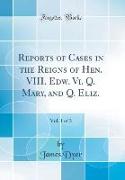 Reports of Cases in the Reigns of Hen. VIII. Edw. Vi. Q. Mary, and Q. Eliz., Vol. 1 of 3 (Classic Reprint)