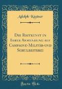 Die Reitkunst in Ihrer Anwendung auf Campagne-Militär-und Schulreiterei (Classic Reprint)