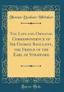The Life and Original Correspondence of Sir George Radcliffe, the Friend of the Earl of Strafford (Classic Reprint)