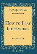 How to Play Ice Hockey (Classic Reprint)