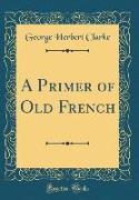A Primer of Old French (Classic Reprint)