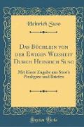 Das Büchlein Von Der Ewigen Weisheit Durch Heinrich Suso: Mit Einer Zugabe Aus Suso's Predigten Und Briefen (Classic Reprint)