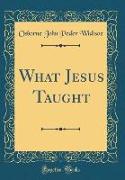 What Jesus Taught (Classic Reprint)