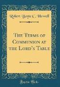 The Terms of Communion at the Lord's Table (Classic Reprint)