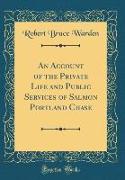 An Account of the Private Life and Public Services of Salmon Portland Chase (Classic Reprint)