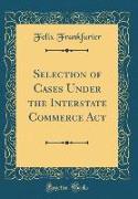 Selection of Cases Under the Interstate Commerce Act (Classic Reprint)