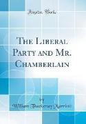 The Liberal Party and Mr. Chamberlain (Classic Reprint)