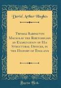 Thomas Babington Macaulay the Rhetorician an Examination of His Structural Devices, in the History of England (Classic Reprint)