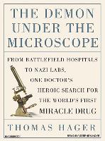 The Demon Under the Microscope: From Battlefield Hospitals to Nazi Labs, One Doctor's Heroic Search for the World's First Miracle Drug