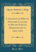Catalogue of Mount Holyoke College in South Hadley, Massachusetts, 1905-1906 (Classic Reprint)