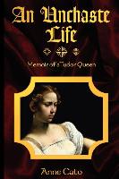 An Unchaste Life: Memoir of a Tudor Queen