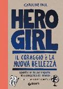 Hero girl. Il coraggio è la nuova bellezza. Spunti e dritte per ragazze alla conquista del mondo