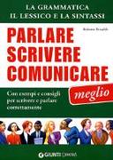 Parlare, scrivere e comunicare meglio. La grammatica, il lessico e la sintassi. Con esempi e consigli per scrivere e parlare correttamente