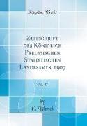 Zeitschrift des Königlich Preussischen Statistischen Landesamts, 1907, Vol. 47 (Classic Reprint)